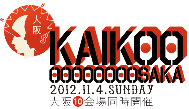 KAIKOOOOOOOOOOSAKA 2012.11.4.SUNDAY 大阪10会場同時開催
